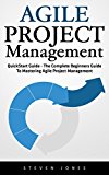 Agile Project Management: QuickStart Guide - The Complete Beginners Guide To Mastering Agile Project Management! (Scrum, Project Management, Agile Development)
