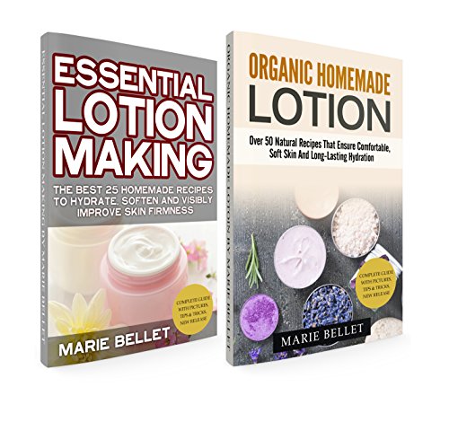 How to Make Lotion from Scratch: Essential Lotion Making + Organic Homemade Lotion: Over 50 Natural Recipes That Ensure Comfortable, Soft Skin And Long-Lasting Hydration
