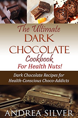 The Ultimate Dark Chocolate Cookbook for Health Nuts!: Dark Chocolate Recipes for Health-Conscious Choco-Addicts (The Health Nut Cooking Collection 3)