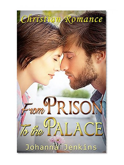 Christian Romance: From Prison to the Palace (Clean & Wholesome Sweet Second Chance Contemporary Romance) (Inspirational Love Inspired First Love Women's Fiction Short Stories)