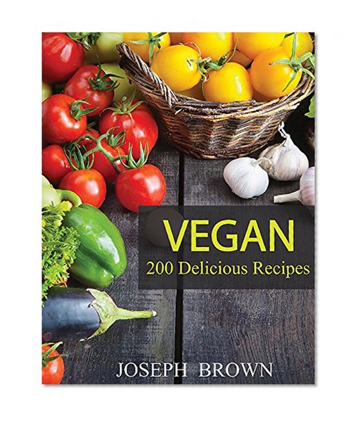 Vegan: Vegan Diet for Beginners: 200 Delicious Vegan Recipes (Vegan Diet, Vegan Cookbook, Vegan Recipes, Vegan Slow Cooker, Raw Vegan, Vegetarian, Smoothies)