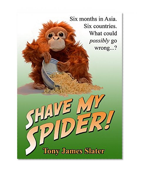 Shave My Spider! A six-month adventure around Borneo, Vietnam, Mongolia, China, Laos and Cambodia