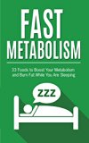 Fast Metabolism: 33 Foods to Boost Your Metabolism and Burn Fat While You Are Sleeping (Fast Metabolism Diet, Metabolism Miracle, Metabolism Books)