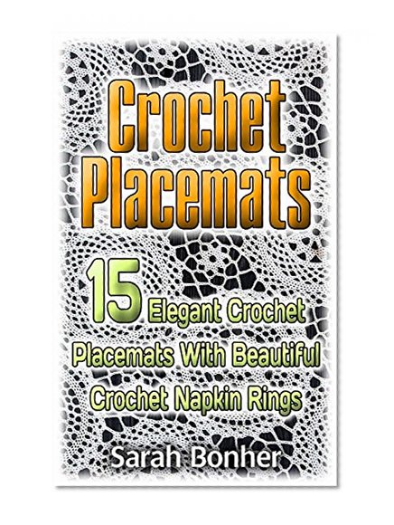 Crochet Placemats: 15 Elegant Crochet Placemats With Beautiful Crochet Napkin Rings: (Crochet Hook A, Crochet Accessories, Crochet Patterns, Crochet Books, ... Crocheting For Dummies, Crochet Patterns)