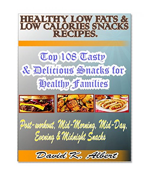 Healthy Low Fats & Low Calories Snacks Recipes: Top 108 Highly Tasty, Delicious & Healthy Snacks Recipes for Weight Management & Consciousness.