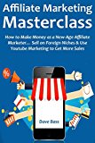 AFFILIATE MARKETING MASTERCLASS: How to Make Money as a New-Age Affiliate Marketer... Sell on Foreign Niches & Use Youtube Marketing to Get More Sales