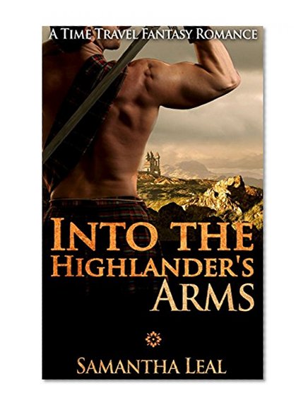 Into the Highlander's Arms: A Scottish Time Travel Romance (Fantasy Science Fiction Medieval Highlander Romance) (Historical New Adult Contemporary Short Stories)