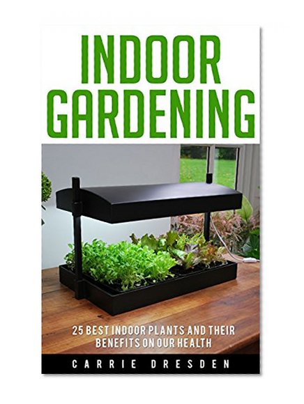 Indoor Gardening: 25 Best Houseplants for a Green Living and Organic Gardening (Microgreens Gardening, Container Gardening, Sprouting and Vegetable Gardening -- Gardening Books Series)