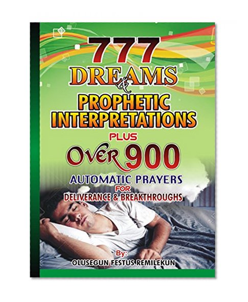 777 Dreams and Prophetic Interpretations Plus over 900 Automatic Prayers for Deliverance and Breakthroughs