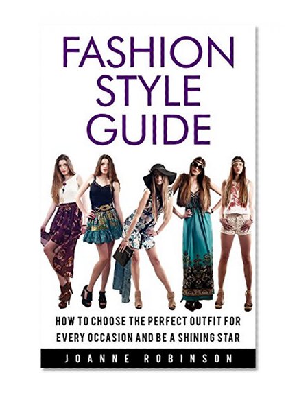 Fashion Style Guide: 10 Tricks For the Perfect Outfit for Every Occasion That Leverage Your Natural Beauty (UPDATED AND EXPANDED!)