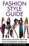 Fashion Style Guide: 10 Tricks For the Perfect Outfit for Every Occasion That Leverage Your Natural Beauty (UPDATED AND EXPANDED!)