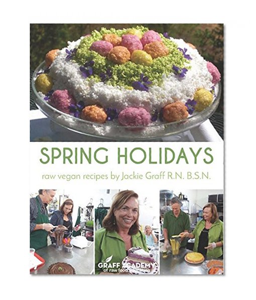Spring Holidays: Raw Vegan Recipes by Jackie Graff R.N. B.S.N