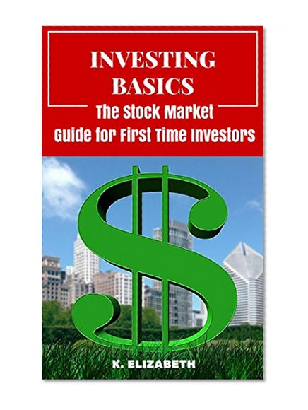Investing Basics: The Stock Market Guide for First Timer Investors (How to Invest in the Stock Market How to Start Investing) (Stock Investing for Dummies ... Stock Market Investing for Beginners)