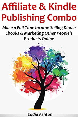 AFFILIATE & KINDLE PUBLISHING COMBO: Make a Full-Time Income Selling Kindle Ebooks & Marketing Other People’s Products Online