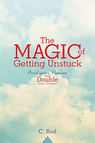 The Magic of Getting Unstuck: Find your Passion and Double your Income
