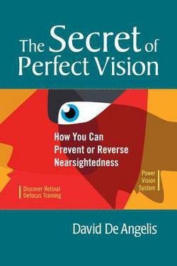 The Secret of Perfect Vision : How You Can Prevent and Reverse Nearsightedness (Paperback)--by David De Angelis [2008 Edition]