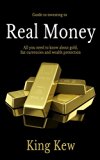 Real Money: All You Need To Know About Gold, Fiat Currencies And Wealth Protection (Gold Investing, Financial Crisis, Currency, How To Make Money, How ... In Gold, Precious Metals, Debt, Dollar)