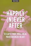 Happily (N)ever After: Essays That Will Heal Your Broken Heart