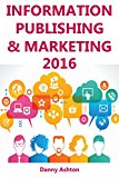 Information Publishing & Marketing 2016: THE SIMPLE GUIDE TO MAKING MONEY VIA INFORMATION MARKETING FOR ABSOLUTE BEGINNERS