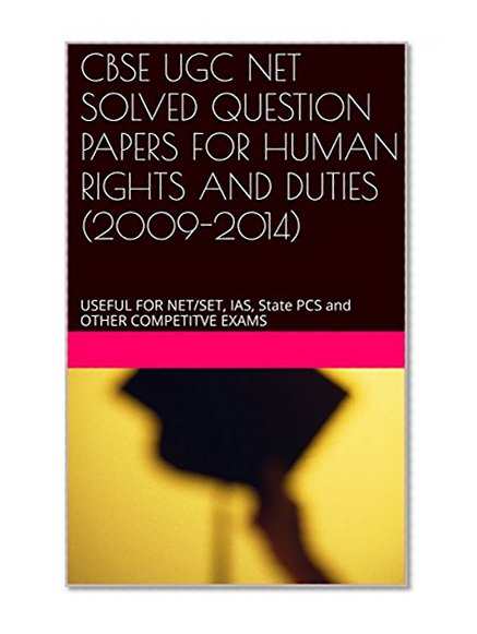 CBSE UGC NET SOLVED QUESTION PAPERS FOR  HUMAN RIGHTS AND DUTIES  (2009-2014): USEFUL FOR NET/SET, IAS, State PCS and OTHER COMPETITVE EXAMS