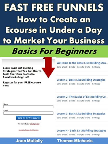 Fast Free Funnels: How to Create an Ecourse in Under a Day to Market Your Business: Basics for Beginners (Business Basics for Beginners Book 46)