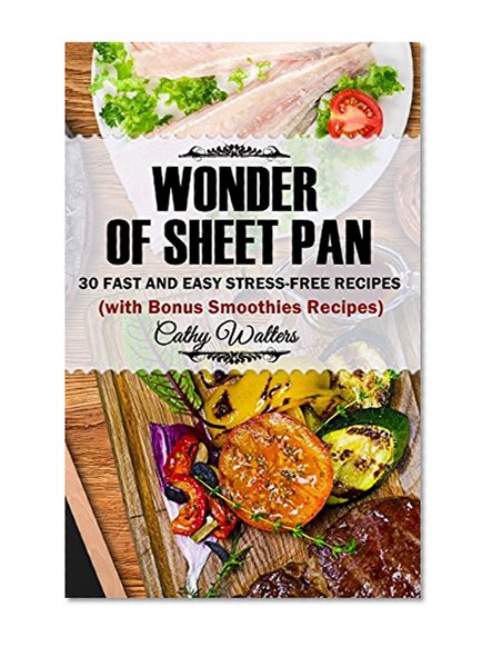 WONDER OF SHEET PAN: 30 Fast and Easy Stress-Free Recipes (Bonus Smoothies Recipes)