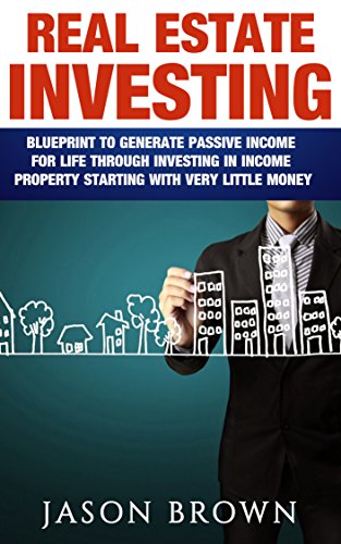 Real Estate Investing: Blueprint to Generate Passive Income For Life Through Investing In Income Property Starting With Very Little Money (Real Estate Investing, Income Property, Flipping Houses)