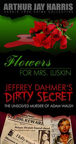 Box Set: Flowers For Mrs. Luskin and The Unsolved Murder of Adam Walsh (Special Single Edition): Two Investigative True Crime Books by Arthur Jay Harris (Harris True Crime Collection Book 7)