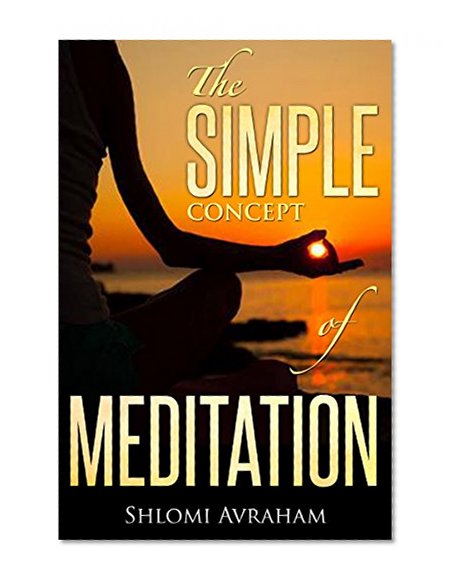 The Simple Concept of Meditation: Short and Practical Guide (Mindfulness, Meditation for Beginners, How to Meditate, Guided Meditation, Transcendental Meditation, Love Yourself, Meditation)