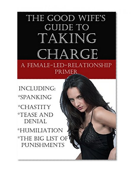 The Good Wife's Guide to Taking Charge: A Female-Led-Relationship Primer
