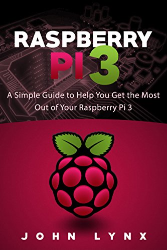 Raspberry Pi 3: A Simple Guide to Help You Get the Most Out of Your Raspberry Pi 3 (Raspberry Pi, Python, Raspberry Pi 2, Perl, Programming, Raspberry Pi 3, Ruby)
