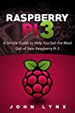 Raspberry Pi 3: A Simple Guide to Help You Get the Most Out of Your Raspberry Pi 3 (Raspberry Pi, Python, Raspberry Pi 2, Perl, Programming, Raspberry Pi 3, Ruby)
