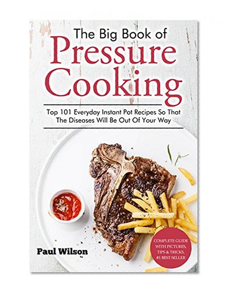The Big Book of Pressure Cooking: Top 101 Everyday Instant Pot Recipes So That The Diseases Will Be Out Of Your Way