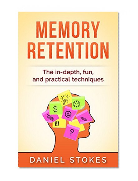 Memory Retention: The in-depth, fun, and practical techniques