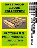 FREE WOOD 4 BOOK COLLECTION: UPCYCLING FREE PALLET WOOD INTO USEFUL ITEMS