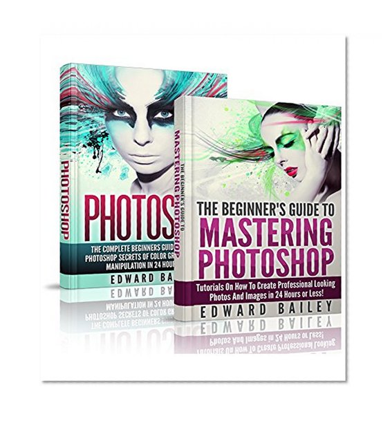 Photoshop for Photographers (Box Set): The Complete Beginners Guide Box Set To Mastering Photoshop In 24 Hours Or Less! (Graphic Design, Adobe Photoshop, Digital Photography, Creativity)