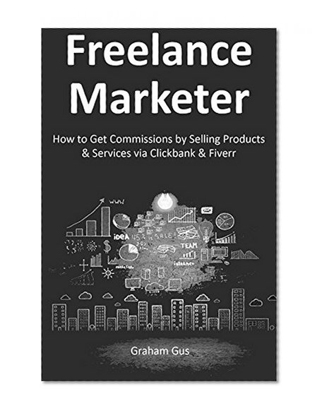 Freelance Marketer: How to Get Commissions by Selling Products & Services via Clickbank & Fiverr.