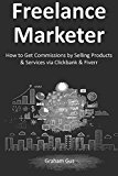 Freelance Marketer: How to Get Commissions by Selling Products & Services via Clickbank & Fiverr.