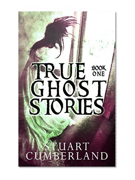 True Ghost Stories: Authentic ghosts, hauntings and paranormal experiences from around the world. Book One