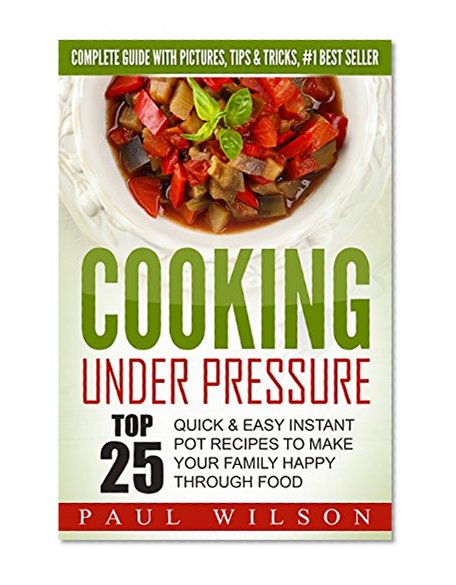 Cooking Under Pressure: Top 25 Quick & Easy Instant Pot Recipes To Make Your Family Happy Through Food