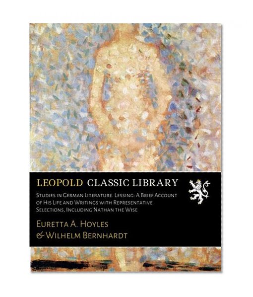 Studies in German Literature. Lessing: A Brief Account of His Life and Writings with Representative Selections, Including Nathan the Wise