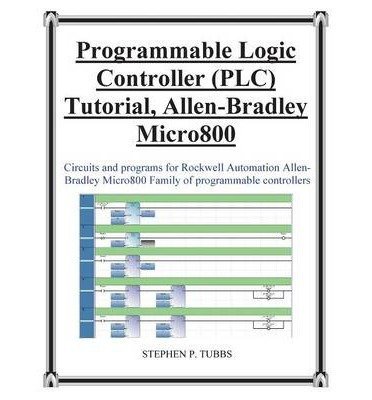 BY Tubbs, Stephen Philip ( Author ) [{ Progammable Logic Controller (Plc) Tutorial Allen-Bradley Micro800 By Tubbs, Stephen Philip ( Author ) Mar - 21- 2013 ( Paperback ) } ]