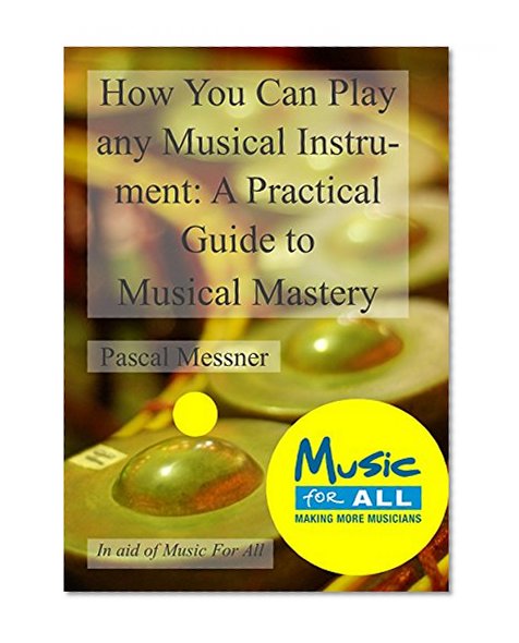How You Can Play any Musical Instrument: A Practical Guide to Musical Mastery