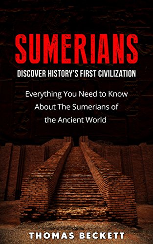 Sumerians: Discover History’s First Civilization: Everything You Need to Know About the Sumerians of the Ancient World (Ancient History, Ancient Civilizations Handbook)