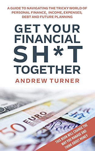 Get Your Financial Sh*t Together: A guide to navigating the tricky world of personal finance, income, expenses, debt and future planning.