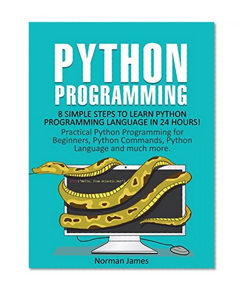 Python Programming: 8 Simple Steps to Learn Python Programming Language in 24 hours! Practical Python Programming for Beginners, Python Commands and Python Language (Python Programming Crush Course)
