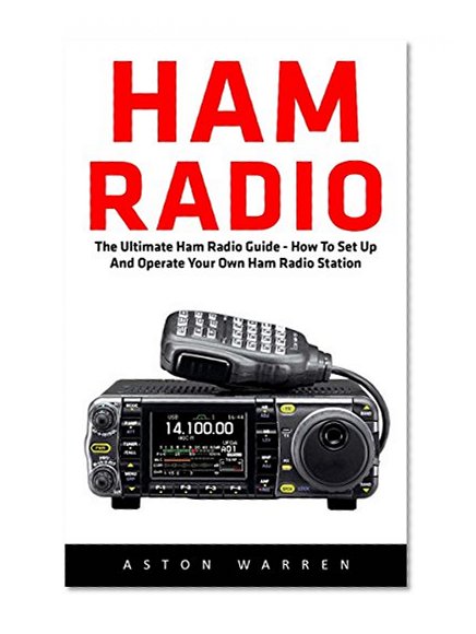 Ham Radio: The Ultimate Ham Radio Guide - How To Set Up And Operate Your Own Ham Radio Station (Survival, Communication, Self Reliance)