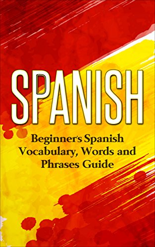 Spanish: Beginners Spanish Vocabulary, Words and Phrases Guide (Spanish Vocabulary, Learn Spanish, Beginners Spanish Course, Spanish Language)
