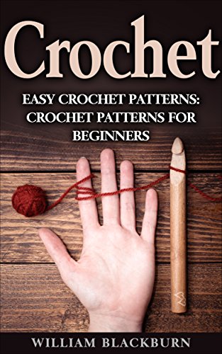Crochet: Easy Crochet Patterns: Crochet Patterns for Beginners (Crochet: Step by Step Crochet, Crochet Patterns, Easy Crochet Patterns, Crochet Patterns for Beginners, and Crochet Projects)