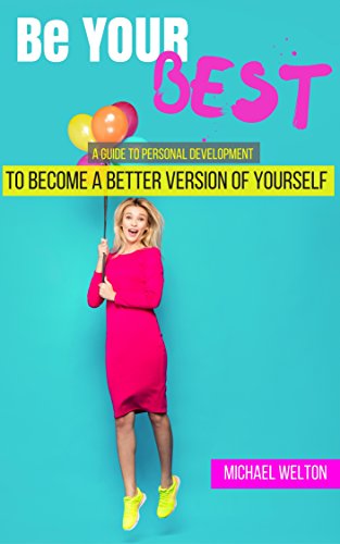 Be Your Best: The Guide to Personal Development to become a better version of Yourself (Success, Self confidence, Teamwork, Overcome anxiety, Procrastination)